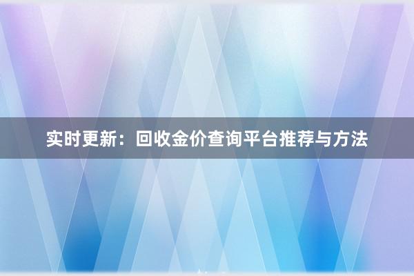 实时更新：回收金价查询平台推荐与方法