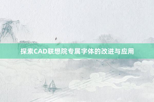 探索CAD联想院专属字体的改进与应用